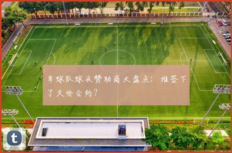 年球队球衣赞助商大盘点：谁签下了天价合约？