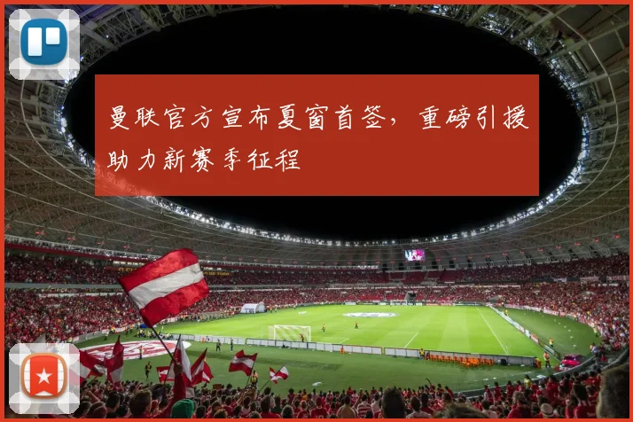 曼联官方宣布夏窗首签，重磅引援助力新赛季征程