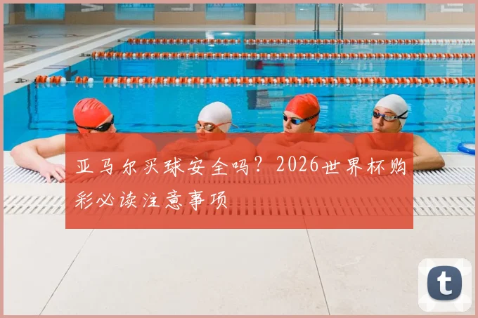 亚马尔买球安全吗？2026世界杯购彩必读注意事项