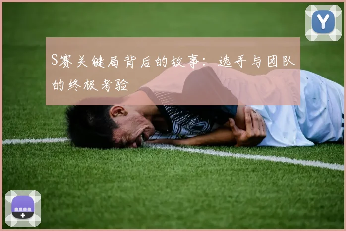 S赛关键局背后的故事：选手与团队的终极考验