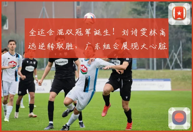 全运会混双冠军诞生!刘诗雯林高远逆转取胜,广东组合展现大心脏