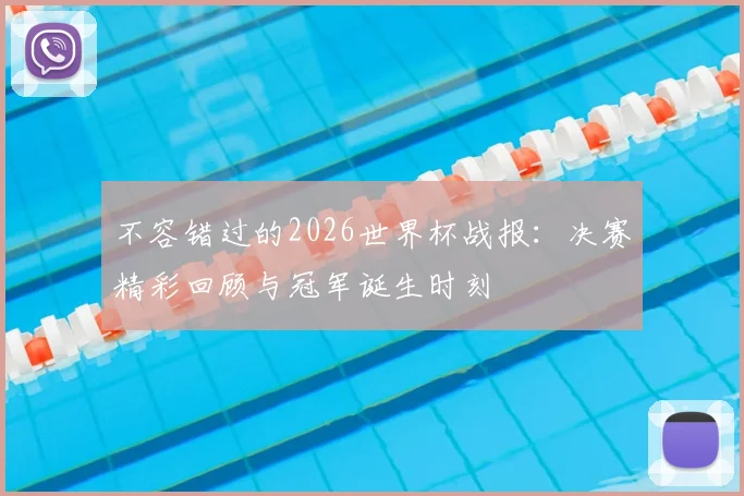 不容错过的2026世界杯战报：决赛精彩回顾与冠军诞生时刻