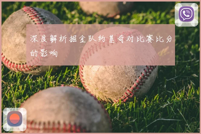 深度解析掘金队约基奇对比赛比分的影响