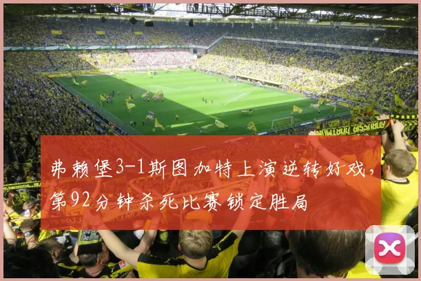 弗赖堡3-1斯图加特上演逆转好戏，第92分钟杀死比赛锁定胜局