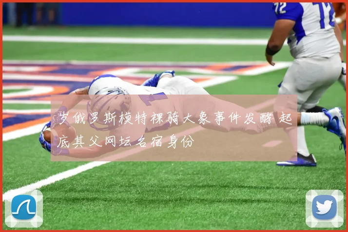 岁俄罗斯模特裸骑大象事件发酵 起底其父网坛名宿身份