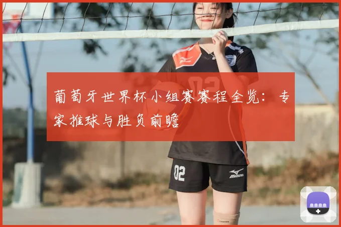葡萄牙世界杯小组赛赛程全览：专家推球与胜负前瞻