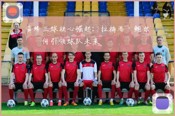黄蜂三球核心崛起：拉梅洛·鲍尔如何引领球队未来