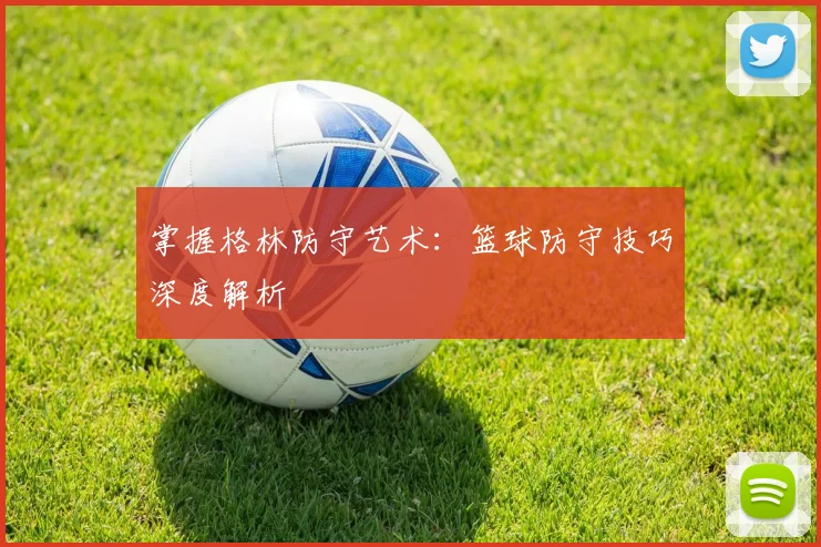 掌握格林防守艺术：篮球防守技巧深度解析