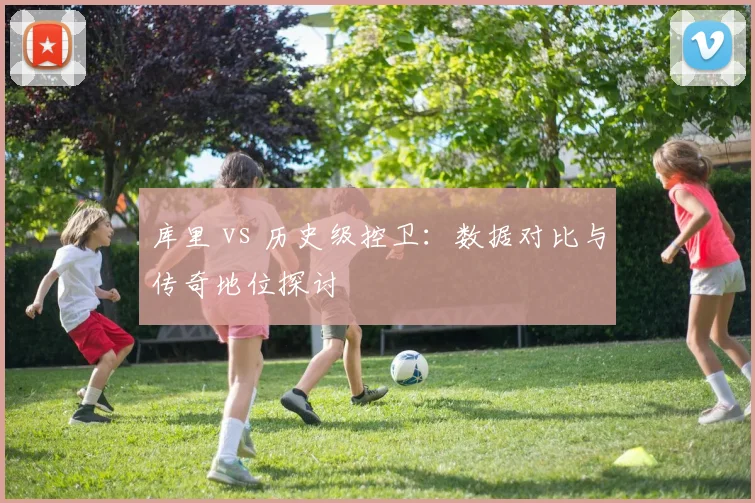 库里 vs 历史级控卫：数据对比与传奇地位探讨