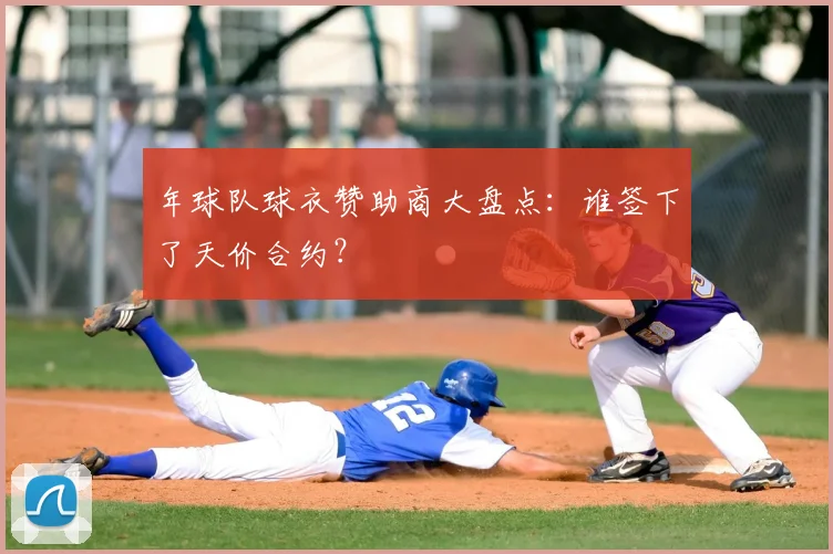 年球队球衣赞助商大盘点：谁签下了天价合约？