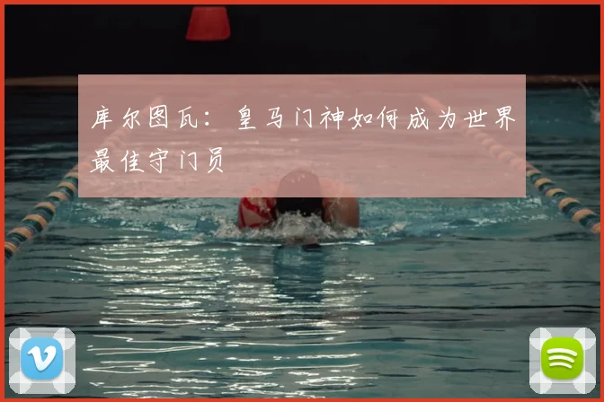 库尔图瓦：皇马门神如何成为世界最佳守门员