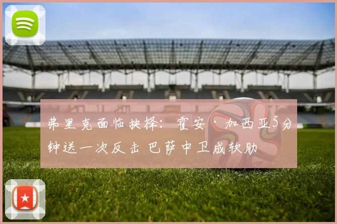弗里克面临抉择：霍安·加西亚5分钟送一次反击 巴萨中卫成软肋
