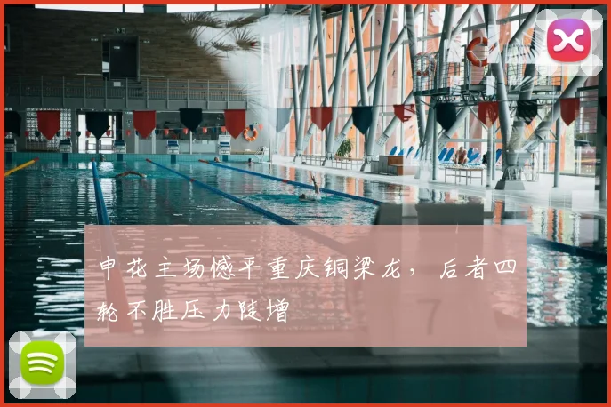 申花主场憾平重庆铜梁龙，后者四轮不胜压力陡增